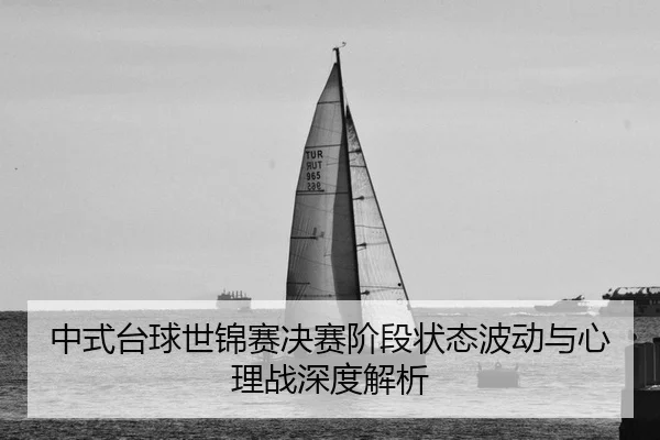 中式台球世锦赛决赛阶段状态波动与心理战深度解析